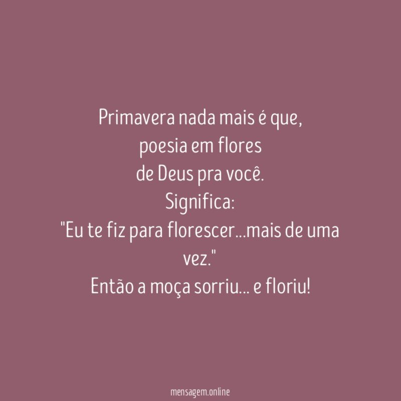 Primavera nada mais é que,
poesia em flores
de Deus pra você.
Significa: