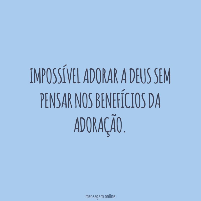 Impossível adorar a Deus sem pensar nos benefícios