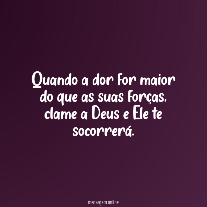 Quando a dor for maior do que as suas forças