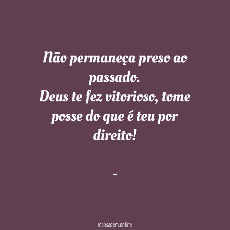 Não permaneça preso ao passado. Deus te fez vitorioso, tome posse do que é teu por direito!