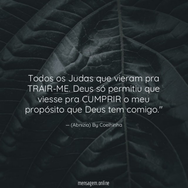 "Todos os Judas que vieram pra TRAIR-ME. Deus só permitiu que viesse pra CUMPRIR o meu propósito que Deus tem comigo."