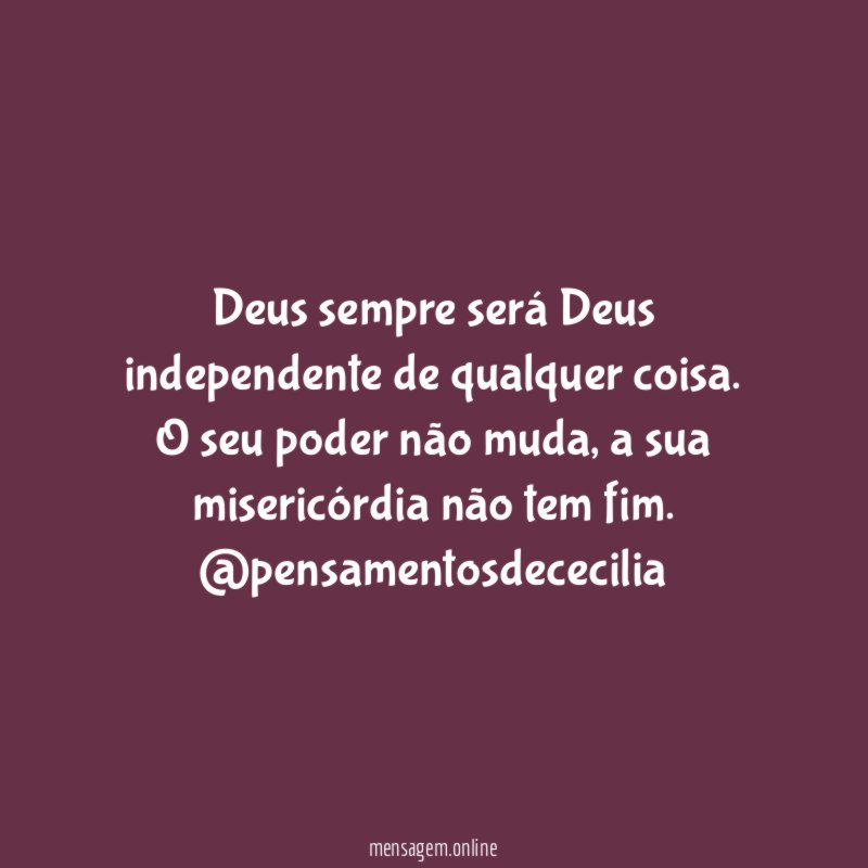 Deus sempre será Deus independente de qualquer coisa