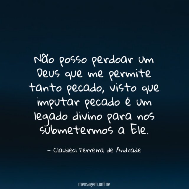 Não posso perdoar um Deus que me permite tanto pecado