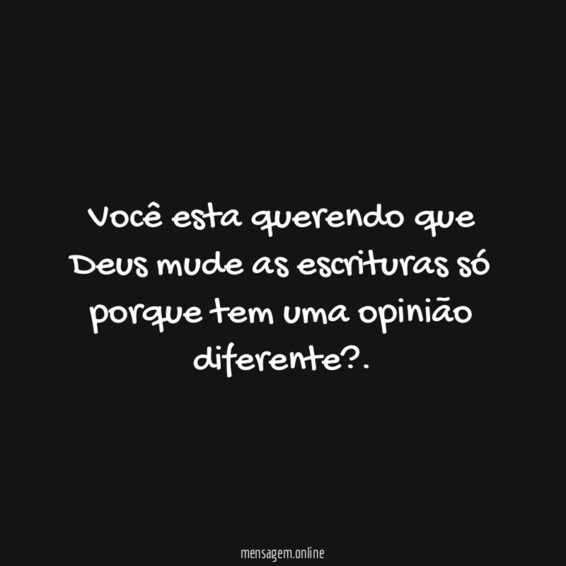Você esta querendo que Deus mude as escrituras