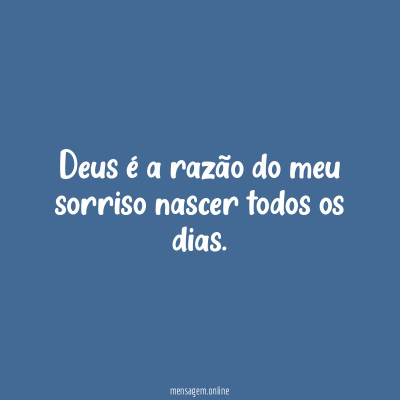 Deus é a razão do meu sorriso nascer todos os dias