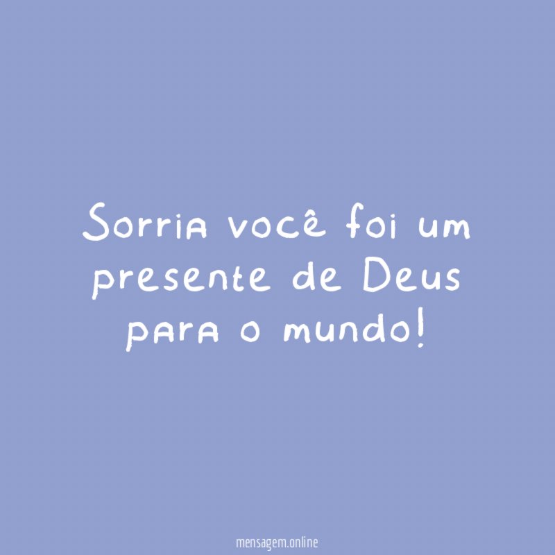 Sorria você foi um presente de Deus para o mundo