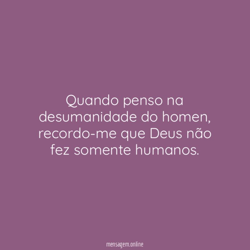 Quando penso na desumanidade do homen