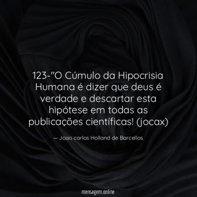 123-"O Cúmulo da Hipocrisia Humana é dizer que