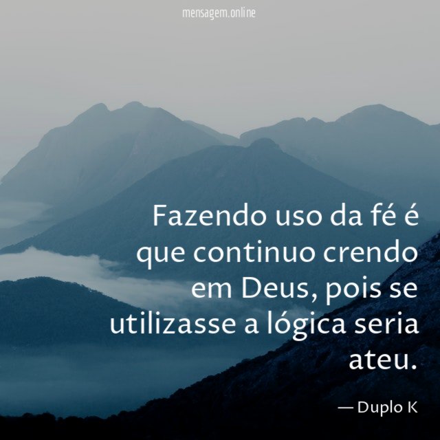 Fazendo uso da fé é que continuo crendo em Deus