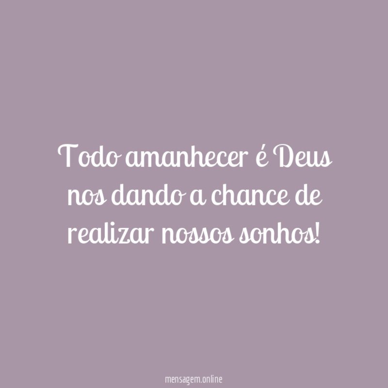 Todo amanhecer é Deus nos dando a chance de realizar nossos sonhos