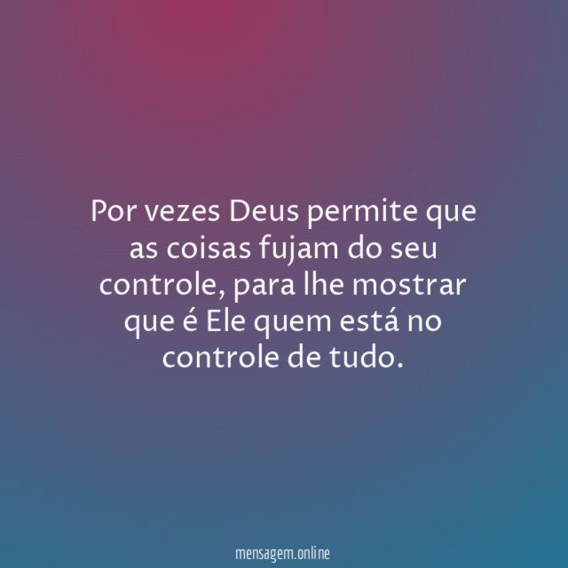 Por vezes Deus permite que as coisas fujam do seu controle
