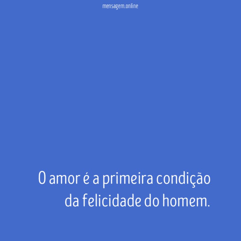 O amor é a primeira condição da felicidade do homem