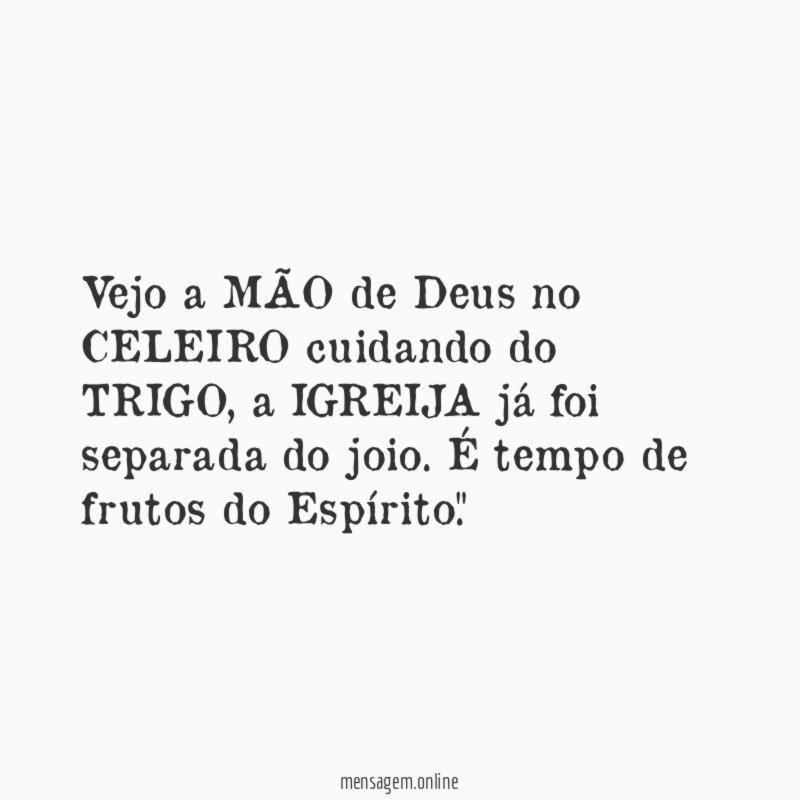 "Vejo a MÃO de Deus no CELEIRO cuidando do TRIGO, a IGREIJA já foi separada do joio. É tempo de frutos do Espírito."