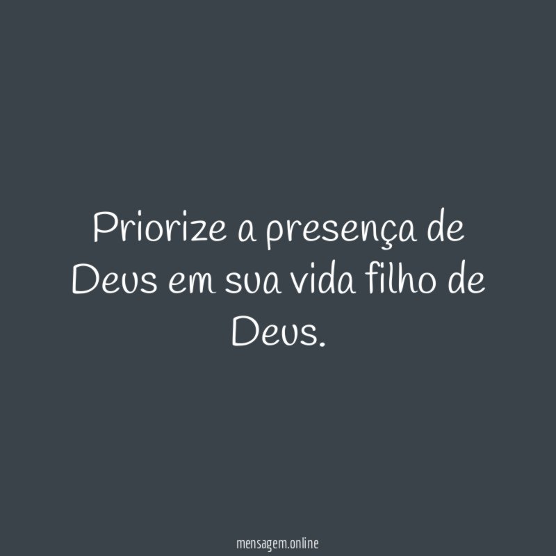 Priorize a presença de Deus em sua vida filho de Deus