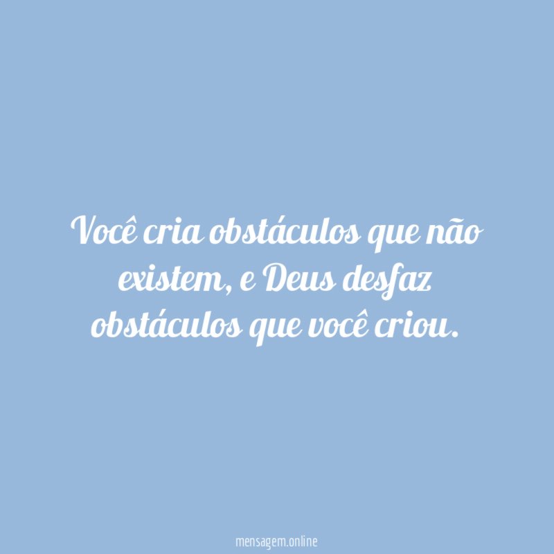 Você cria obstáculos que não existem