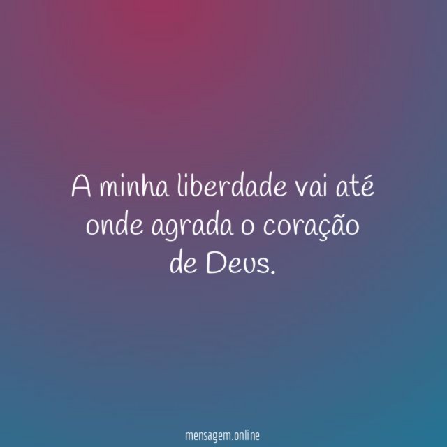 a minha liberdade vai até onde agrada o coração de Deus