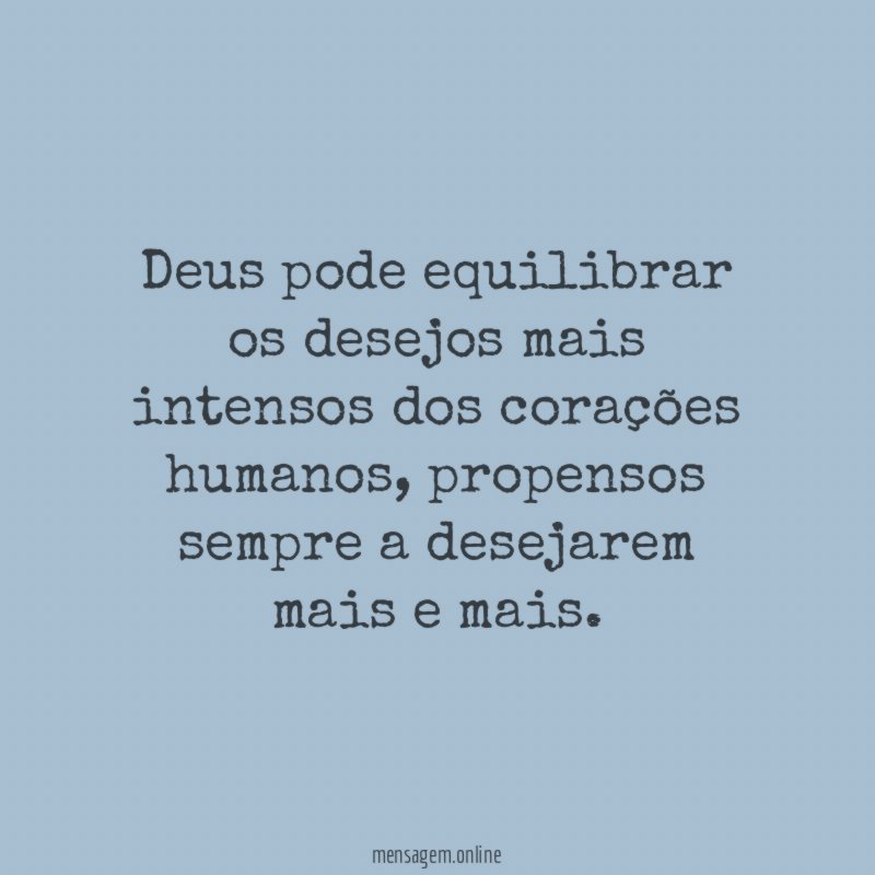 Deus pode equilibrar os desejos mais intensos dos corações humanos