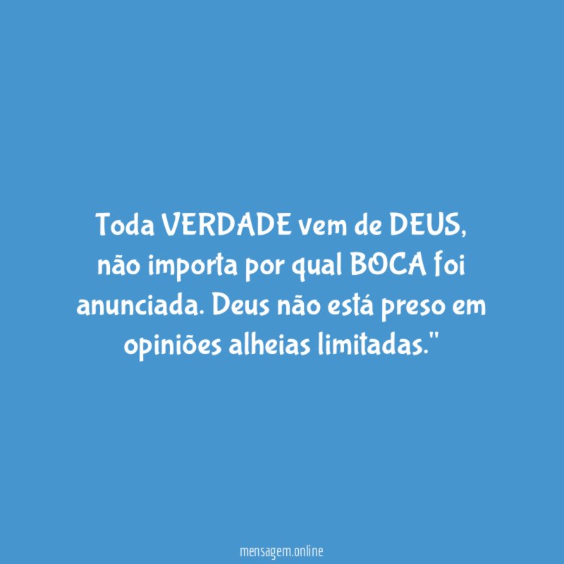 "Toda VERDADE vem de DEUS, não importa por qual BOCA foi anunciada. Deus não está preso em opiniões alheias limitadas."