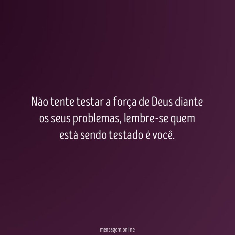Não tente testar a força de Deus diante