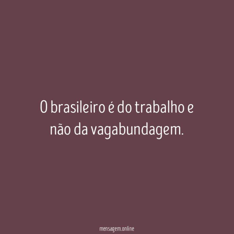 O brasileiro é do trabalho e não da vagabundagem