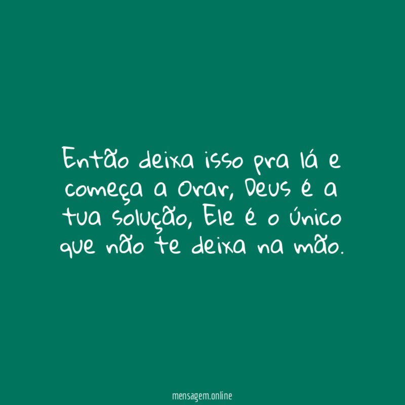 Então deixa isso pra lá e começa a Orar