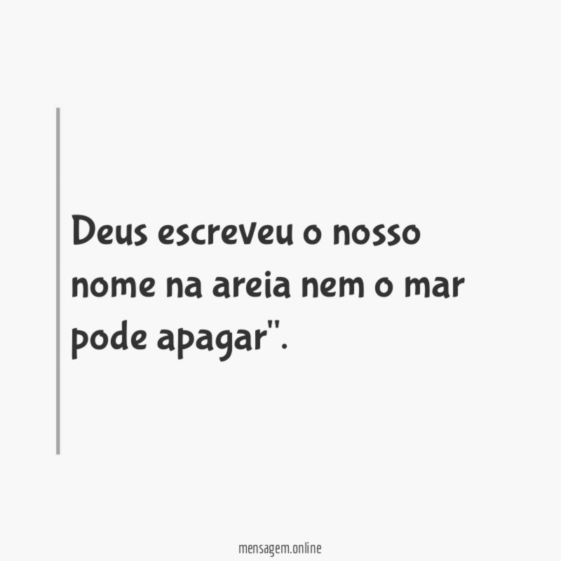 Deus escreveu o nosso nome na areia nem o mar pode apagar"