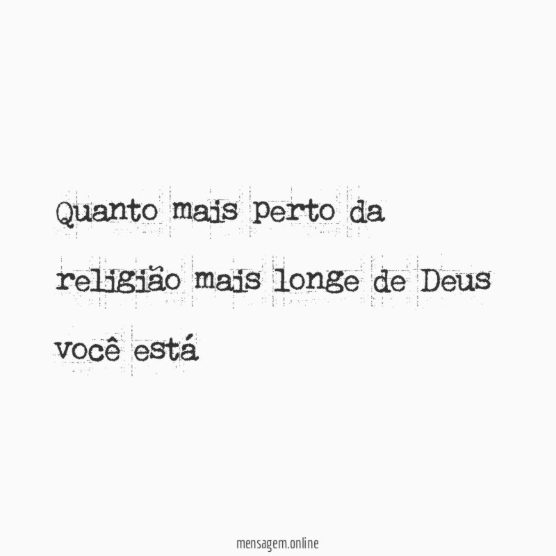 Quanto mais perto da religião mais longe de Deus você está
