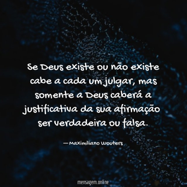 Se Deus existe ou não existe cabe a cada um julgar