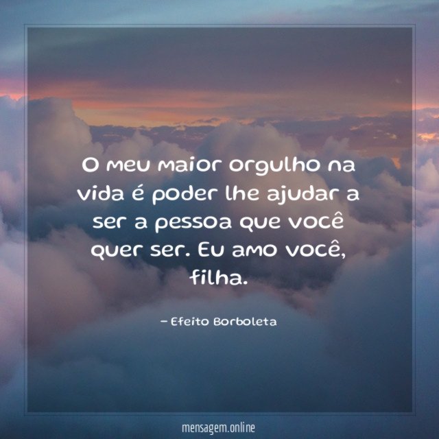O meu maior orgulho na vida poder lhe