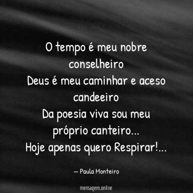 O tempo é meu nobre conselheiro
Deus é meu caminhar e aceso candeeiro
Da poesia viva sou meu próprio canteiro …