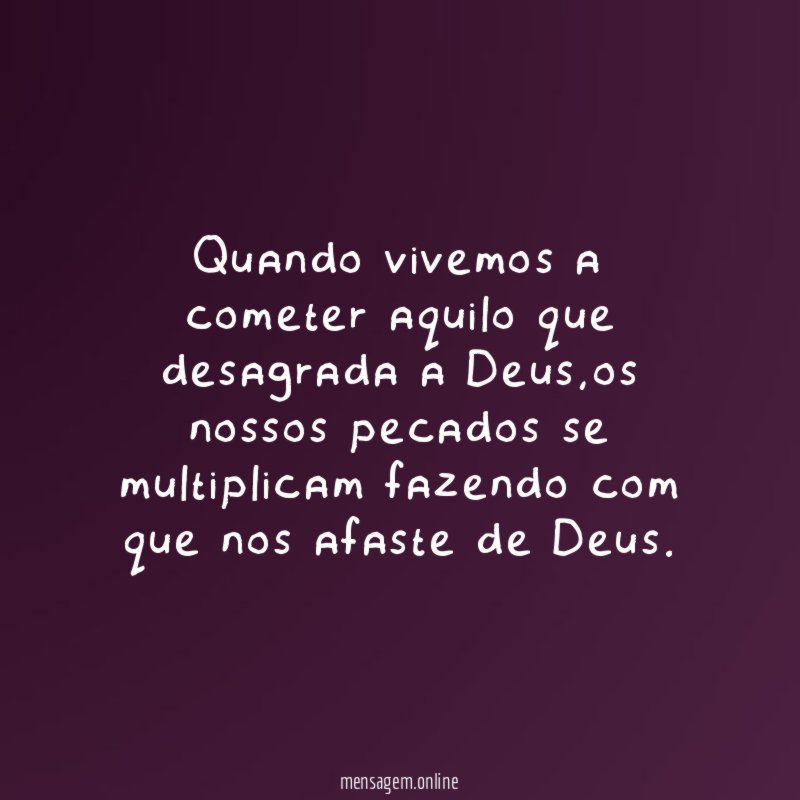 Quando vivemos a cometer aquilo que desagrada a Deus