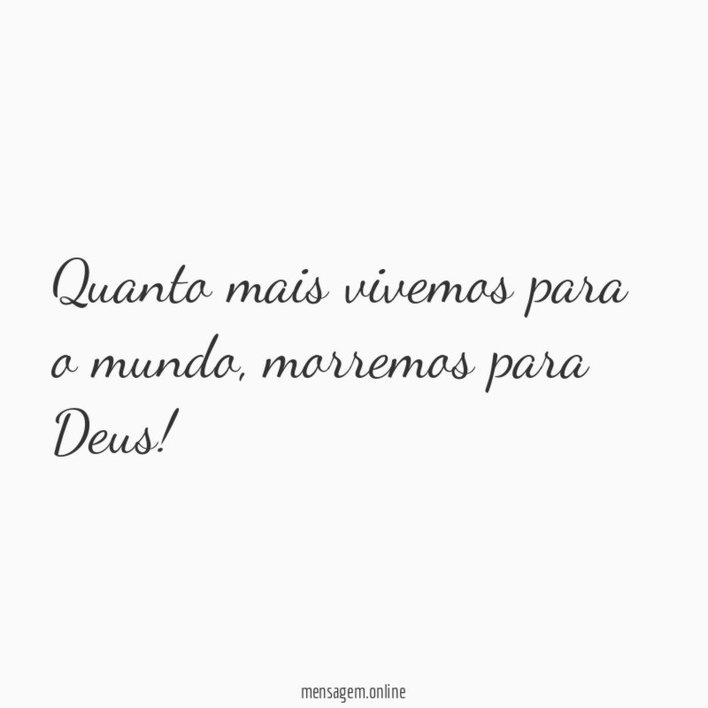 Quanto mais vivemos para o mundo