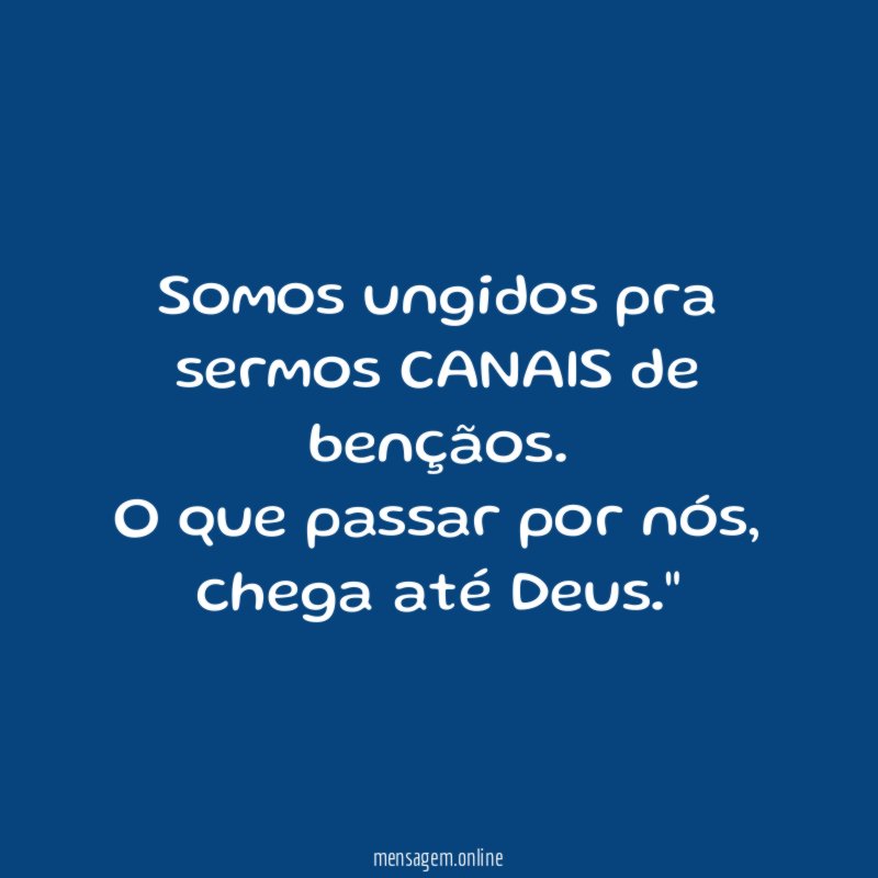 "Somos ungidos pra sermos CANAIS de bençãos. O que passar por nós, chega até Deus."