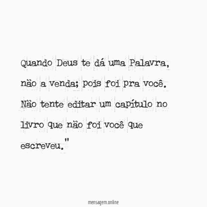 "Quando Deus te dá uma Palavra, não a venda; pois foi pra você. Não tente editar um capítulo no livro que não foi você que escreveu."