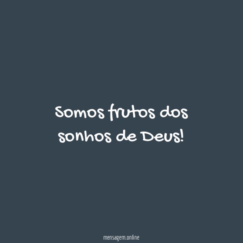 Somos frutos dos sonhos de Deus