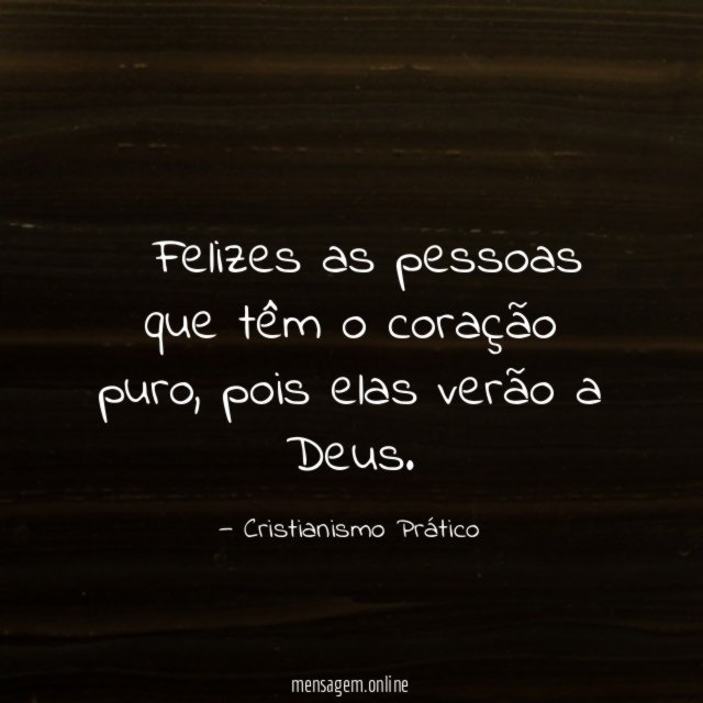— Felizes as pessoas que têm o coração puro