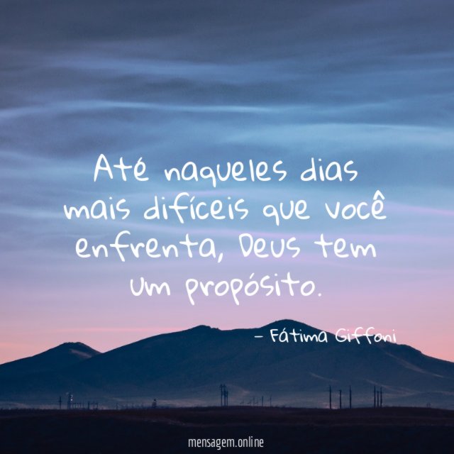 Até naqueles dias mais difíceis que você enfrenta