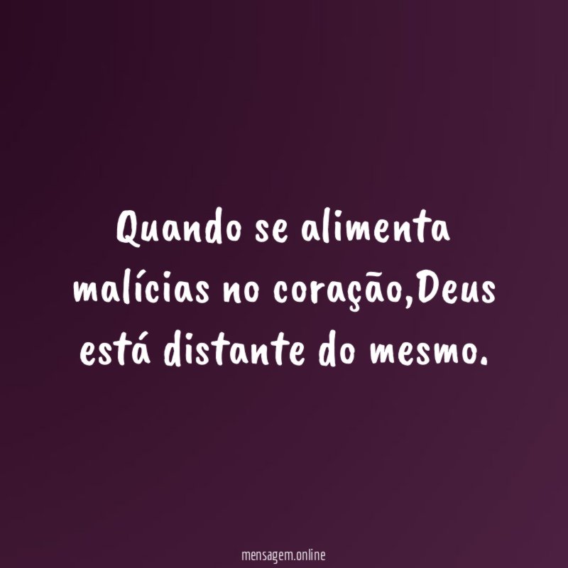 Quando se alimenta malícias no coração