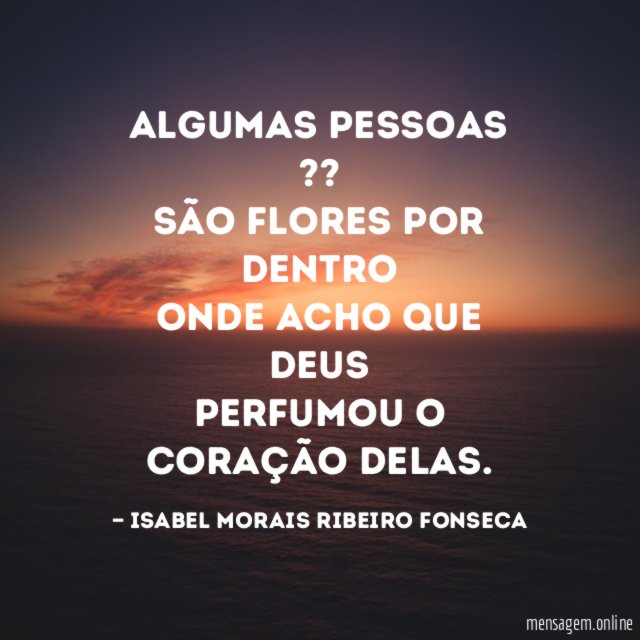 Algumas pessoas ?? São flores por dentro Onde acho que