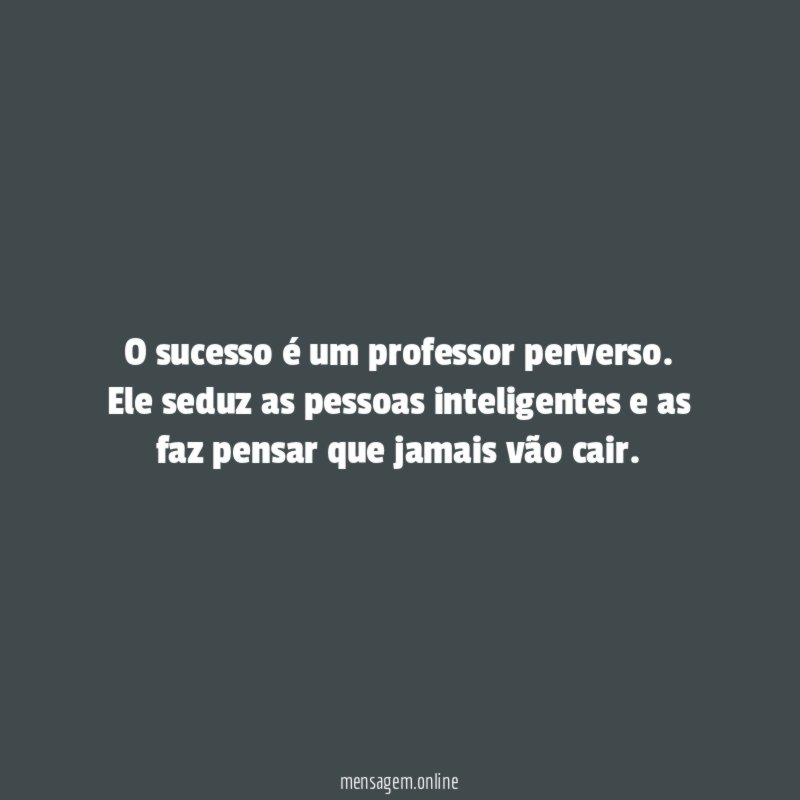 O sucesso é um professor perverso