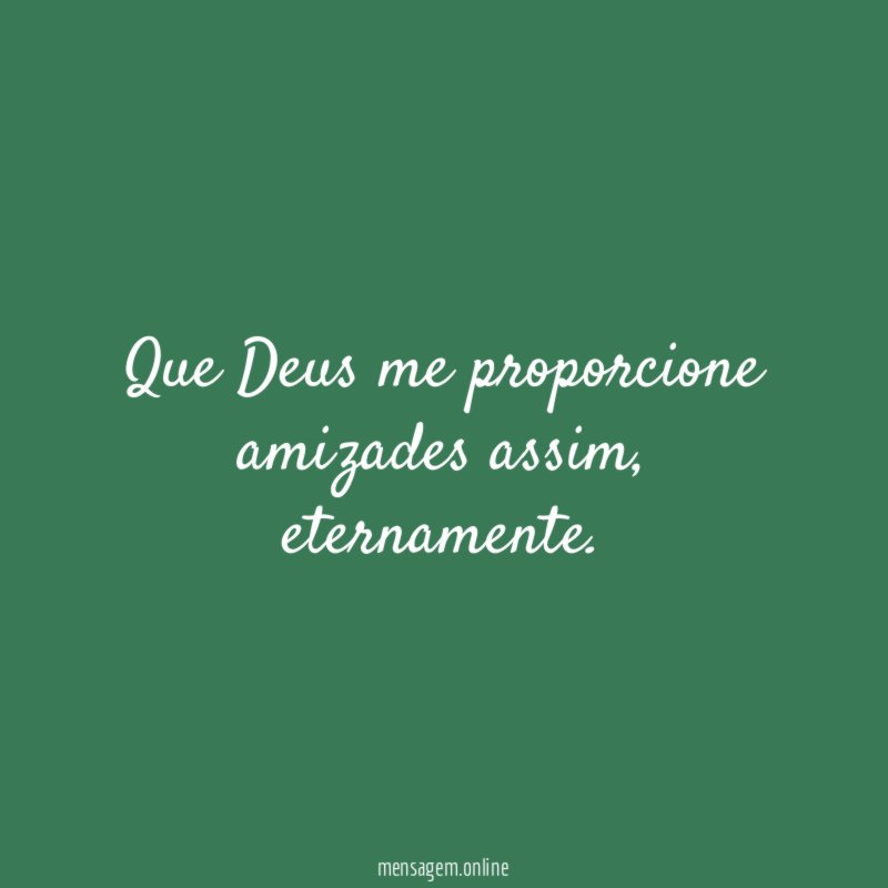 Que Deus me proporcione amizades assim