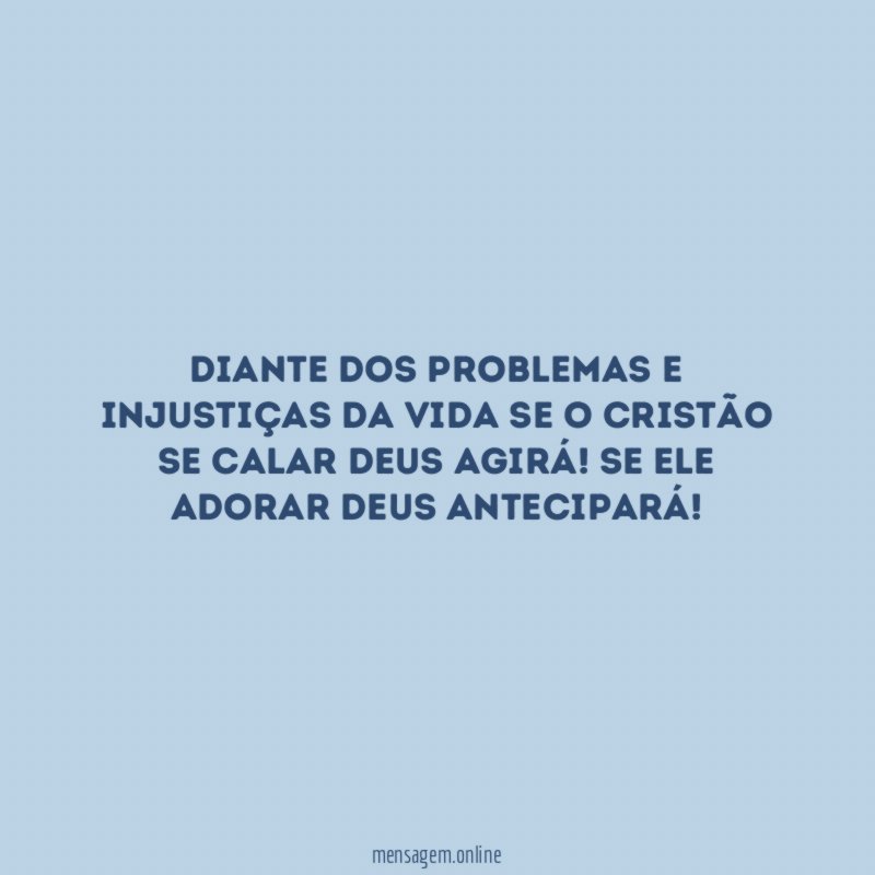 Diante dos problemas e injustiças da vida se