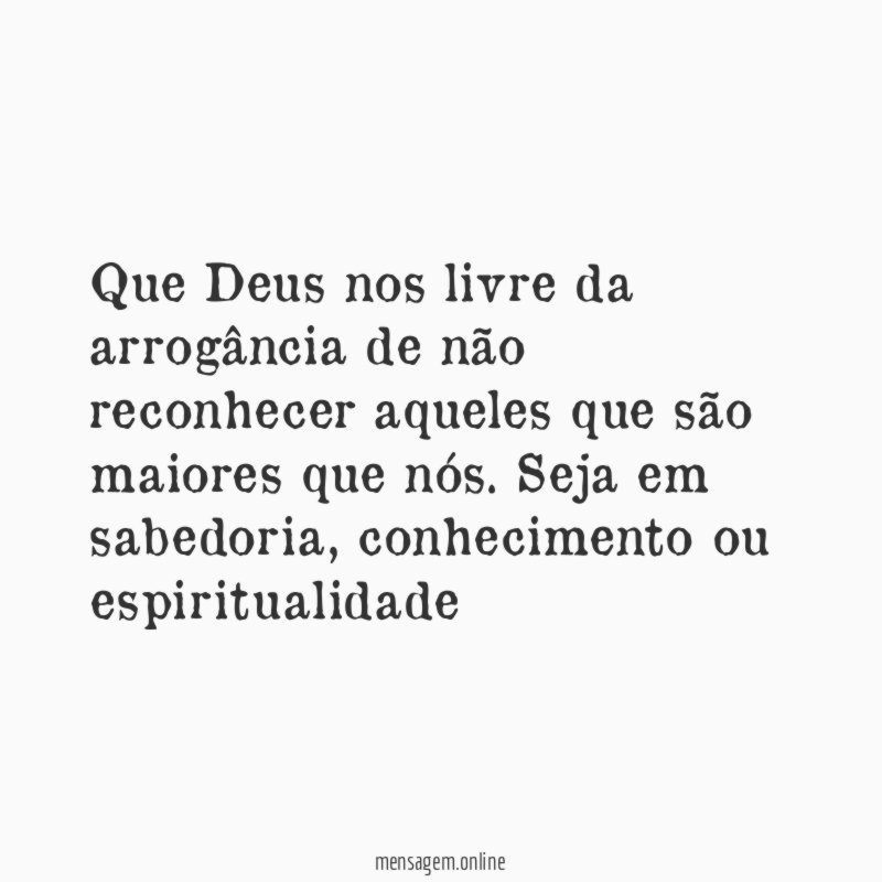 Que Deus nos livre da arrogância de não