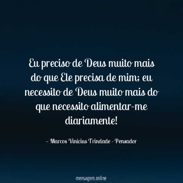 Eu preciso de Deus muito mais do que Ele precisa de mim