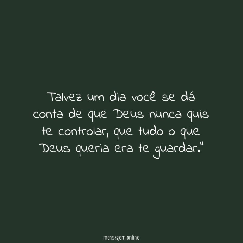 "Talvez um dia você se dá conta de que Deus nunca quis te controlar, que tudo o que Deus queria era te guardar."