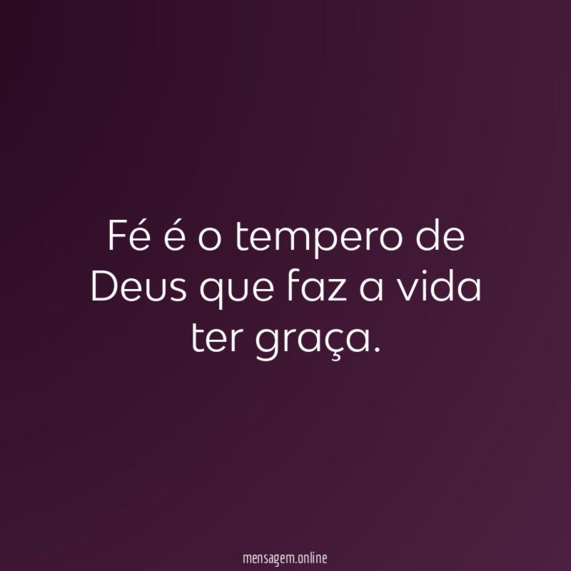 Fé é o tempero de Deus que faz a vida ter graça