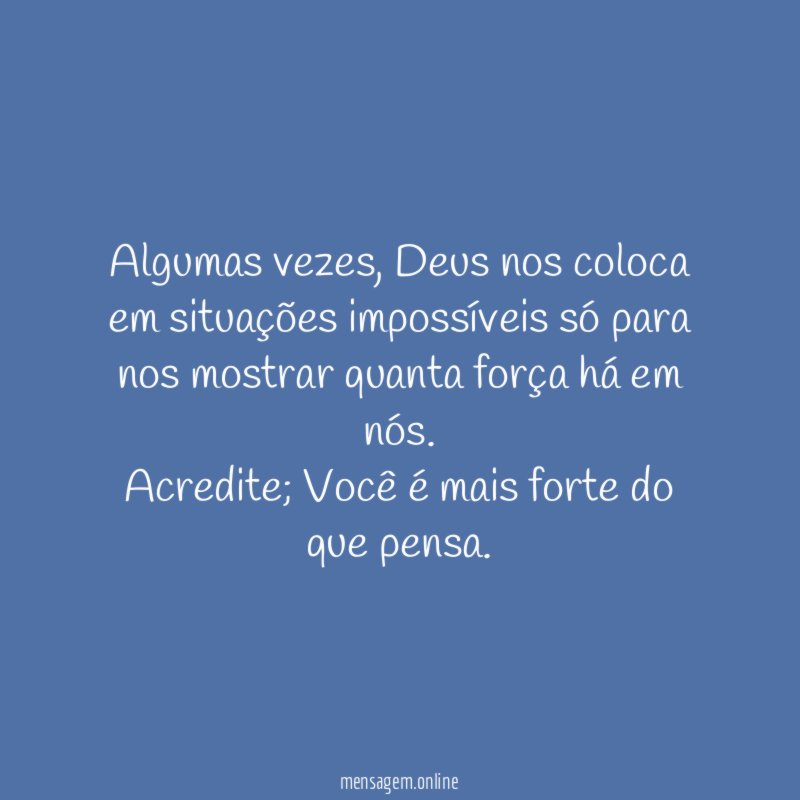 Algumas vezes, Deus nos coloca em situações impossíveis só para nos mostrar quanta força há em nós.