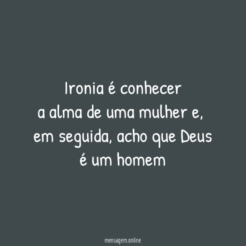 Ironia é conhecer a alma de uma mulher
