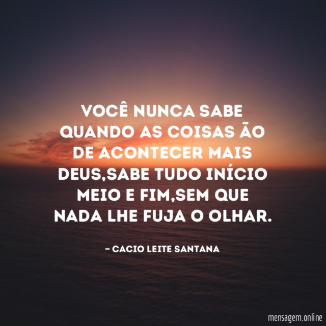 Você nunca sabe quando as coisas ão de acontecer mais Deus