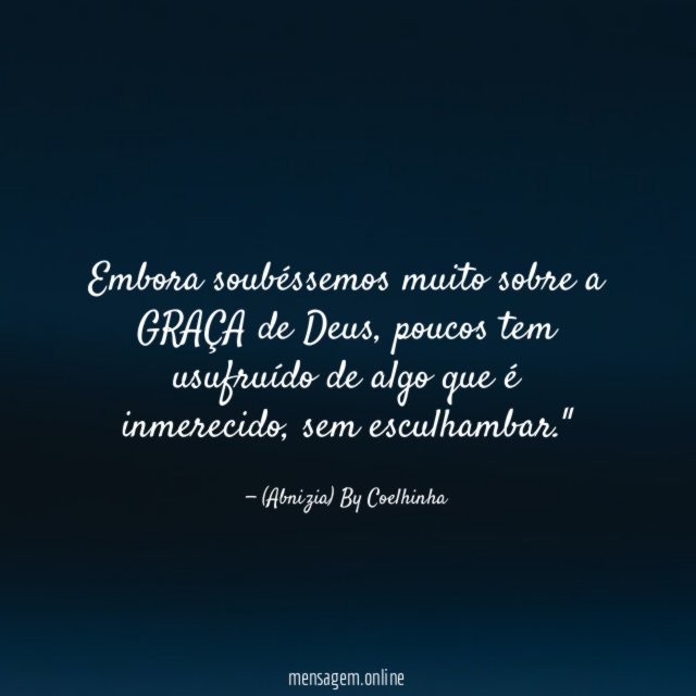 "Embora soubéssemos muito sobre a GRAÇA de Deus, poucos tem usufruído de algo que é inmerecido, sem esculhambar."
